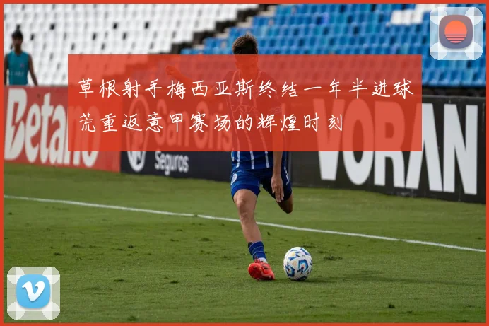 草根射手梅西亚斯终结一年半进球荒重返意甲赛场的辉煌时刻