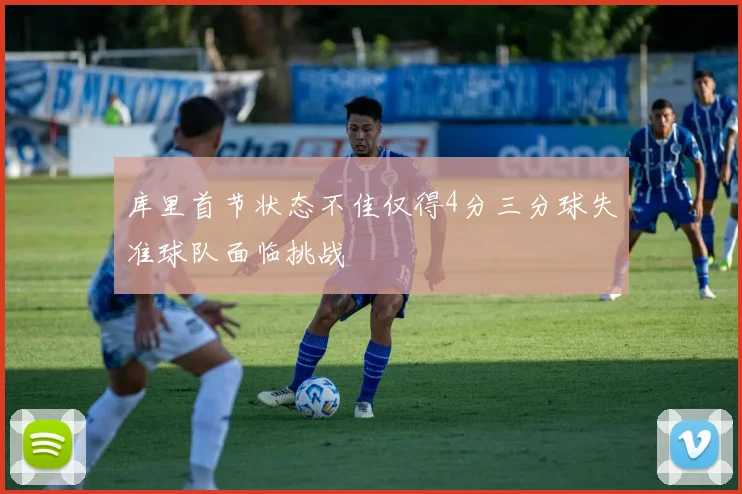库里首节状态不佳仅得4分三分球失准球队面临挑战