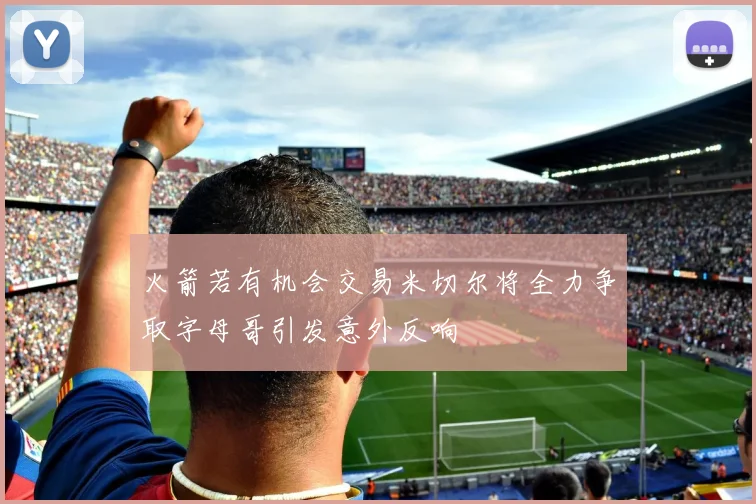 火箭若有机会交易米切尔将全力争取字母哥引发意外反响